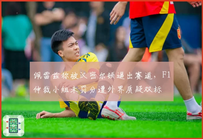 佩雷兹称被汉密尔顿逼出赛道，F1仲裁小组未罚分遭外界质疑双标