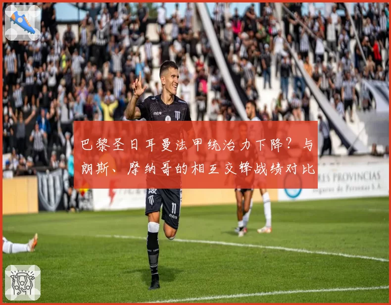 巴黎圣日耳曼法甲统治力下降?与朗斯、摩纳哥的相互交锋战绩对比