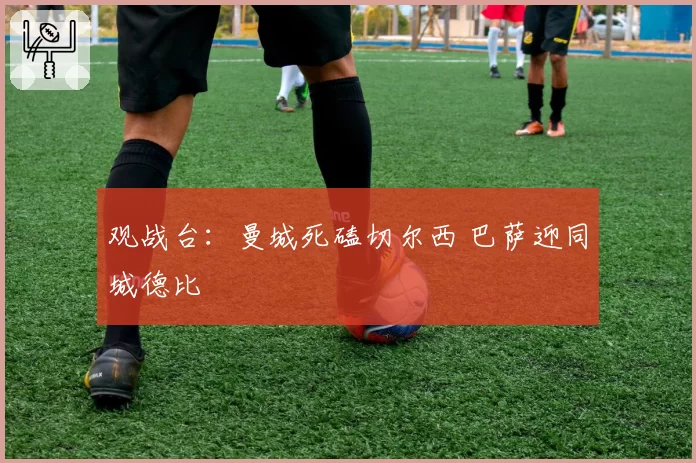 观战台：曼城死磕切尔西 巴萨迎同城德比