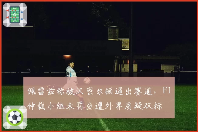 佩雷兹称被汉密尔顿逼出赛道,F1仲裁小组未罚分遭外界质疑双标