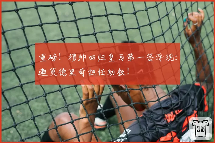 重磅!穆帅回归皇马第一签浮现:邀莫德里奇担任助教!