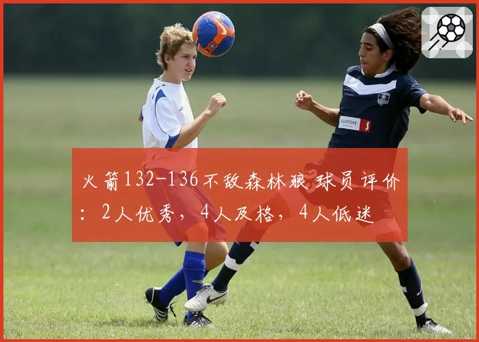 火箭132-136不敌森林狼 球员评价：2人优秀，4人及格，4人低迷