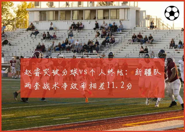 赵睿突破分球vs个人终结:新疆队两套战术净效率相差11.2分