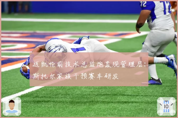 迈凯伦前技术总监炮轰现管理层：斯托尔家族干预赛车研发