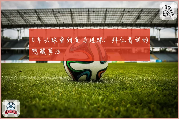 6年从球童到皇马进球：拜仁青训的隐藏算法