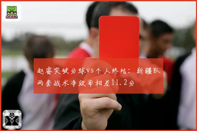 赵睿突破分球vs个人终结：新疆队两套战术净效率相差11.2分