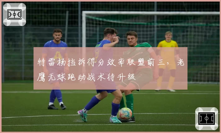 特雷杨挡拆得分效率联盟前三，老鹰无球跑动战术待升级