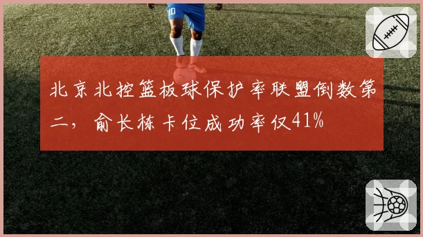 北京北控篮板球保护率联盟倒数第二,俞长栋卡位成功率仅41%