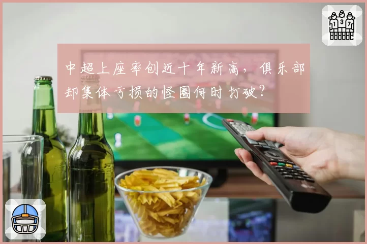 中超上座率创近十年新高,俱乐部却集体亏损的怪圈何时打破?
