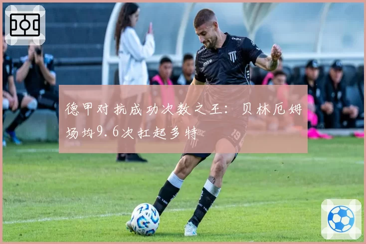 德甲对抗成功次数之王:贝林厄姆场均9.6次扛起多特