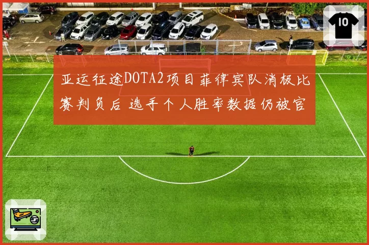 亚运征途DOTA2项目菲律宾队消极比赛判负后 选手个人胜率数据仍被官方计入