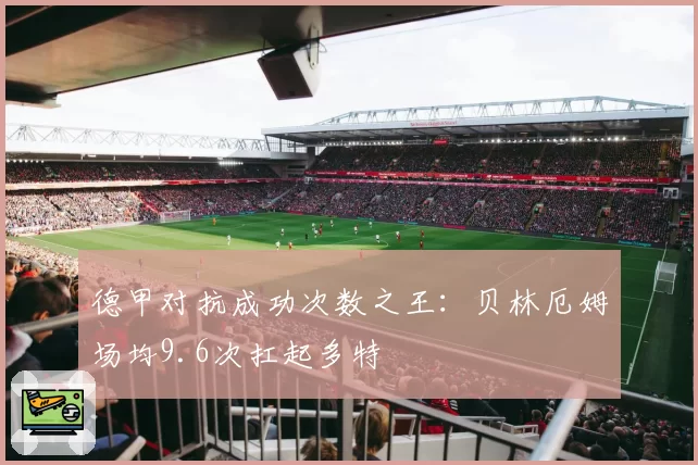 德甲对抗成功次数之王:贝林厄姆场均9.6次扛起多特