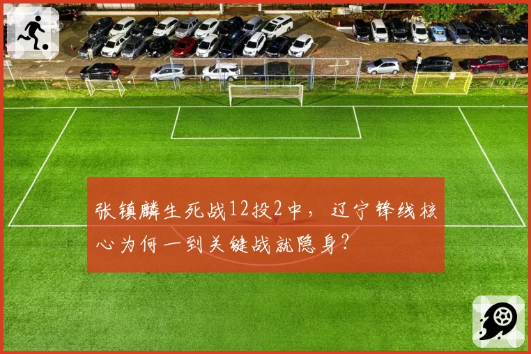 张镇麟生死战12投2中，辽宁锋线核心为何一到关键战就隐身？